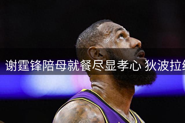 谢霆锋陪母就餐尽显孝心 狄波拉绿指甲彰显生活态度